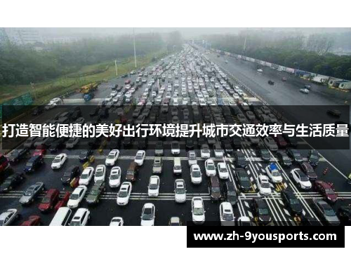 打造智能便捷的美好出行环境提升城市交通效率与生活质量