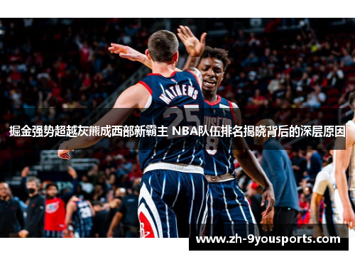 掘金强势超越灰熊成西部新霸主 NBA队伍排名揭晓背后的深层原因
