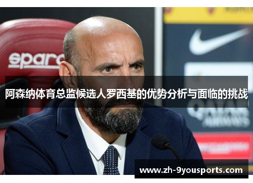 阿森纳体育总监候选人罗西基的优势分析与面临的挑战