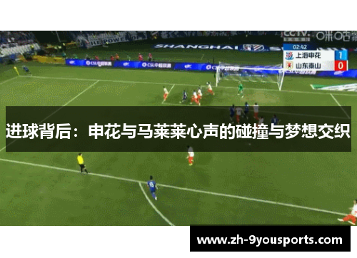 进球背后:申花与马莱莱心声的碰撞与梦想交织 进球背后:申花与马莱莱心声的碰撞与梦想交织