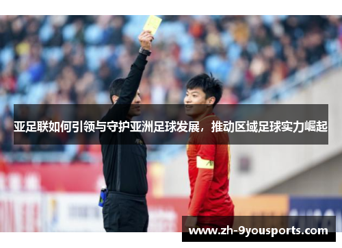 亚足联如何引领与守护亚洲足球发展，推动区域足球实力崛起