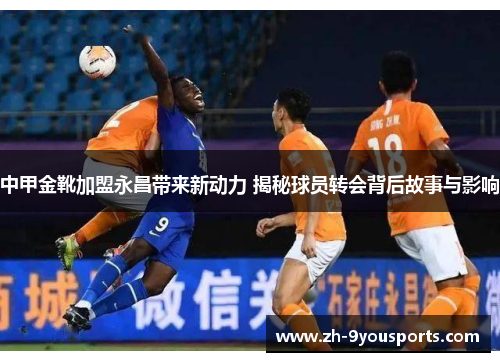 中甲金靴加盟永昌带来新动力 揭秘球员转会背后故事与影响