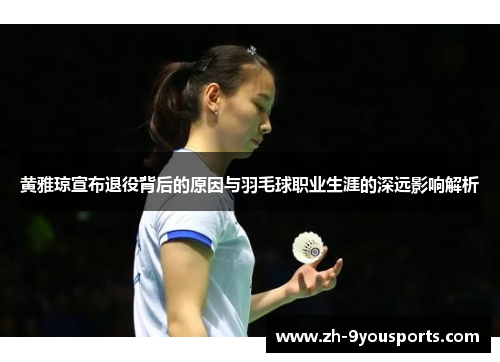 黄雅琼宣布退役背后的原因与羽毛球职业生涯的深远影响解析