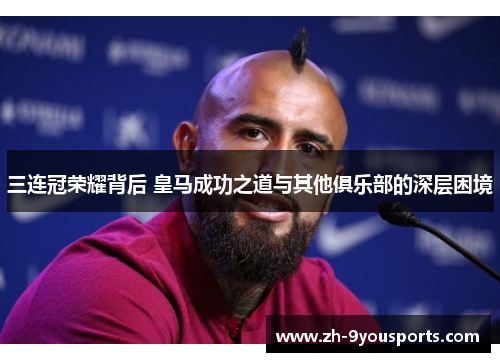 三连冠荣耀背后 皇马成功之道与其他俱乐部的深层困境