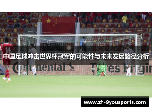 中国足球冲击世界杯冠军的可能性与未来发展路径分析