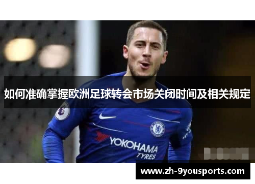 如何准确掌握欧洲足球转会市场关闭时间及相关规定