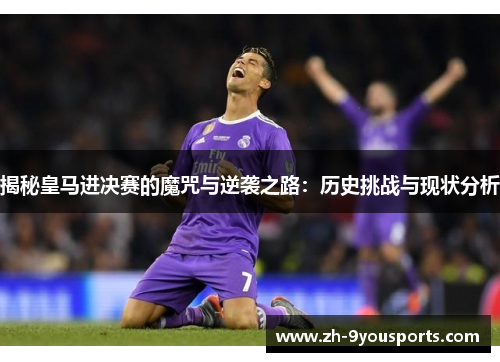 揭秘皇马进决赛的魔咒与逆袭之路:历史挑战与现状分析 揭秘皇马进决赛的魔咒与逆袭之路:历史挑战与现状分析