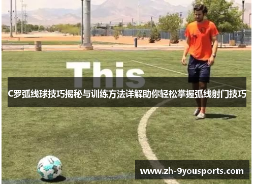 C罗弧线球技巧揭秘与训练方法详解助你轻松掌握弧线射门技巧