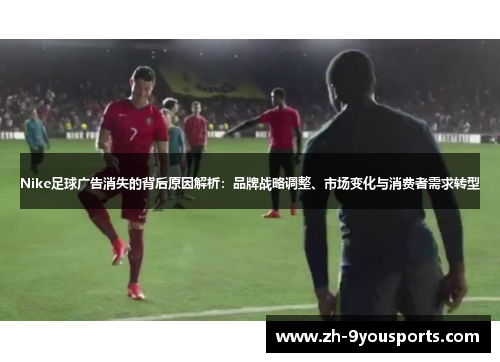 Nike足球广告消失的背后原因解析：品牌战略调整、市场变化与消费者需求转型