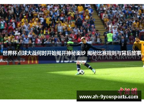 世界杯点球大战何时开始揭开神秘面纱 揭秘比赛规则与背后故事