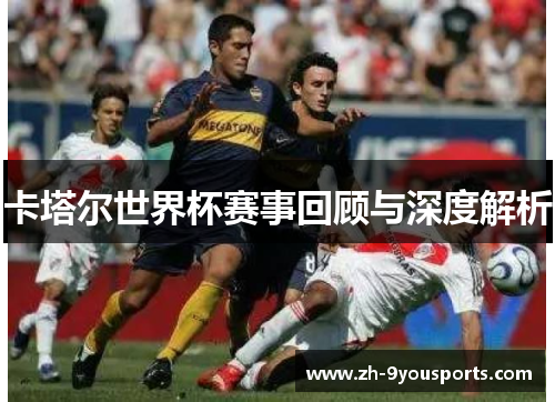 卡塔尔世界杯赛事回顾与深度解析 卡塔尔世界杯赛事回顾与深度解析
