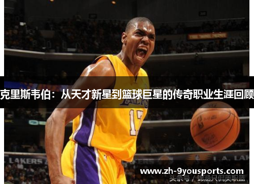 克里斯韦伯：从天才新星到篮球巨星的传奇职业生涯回顾