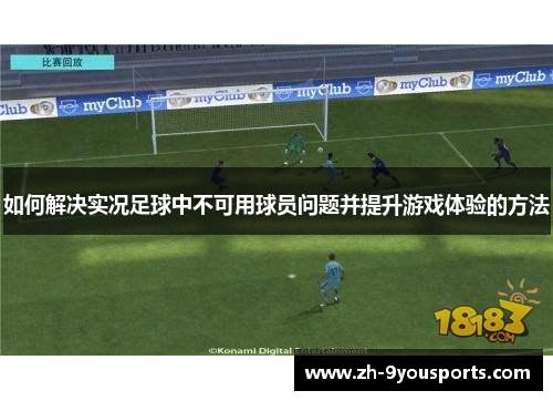 如何解决实况足球中不可用球员问题并提升游戏体验的方法 如何解决实况足球中不可用球员问题并提升游戏体验的方法