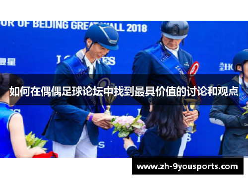 如何在偶偶足球论坛中找到最具价值的讨论和观点 如何在偶偶足球论坛中找到最具价值的讨论和观点