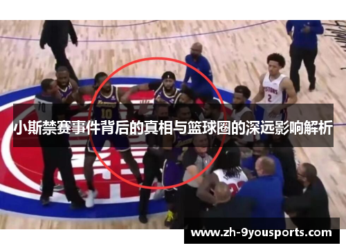 小斯禁赛事件背后的真相与篮球圈的深远影响解析 小斯禁赛事件背后的真相与篮球圈的深远影响解析