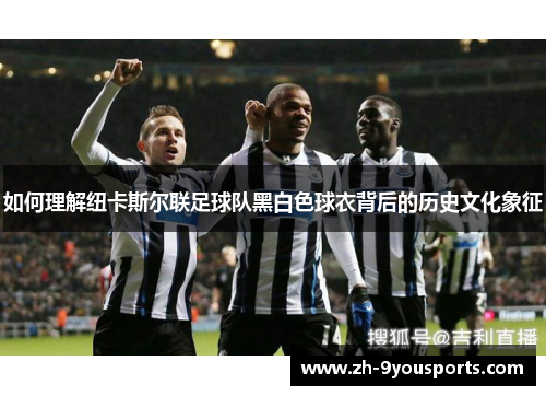 如何理解纽卡斯尔联足球队黑白色球衣背后的历史文化象征