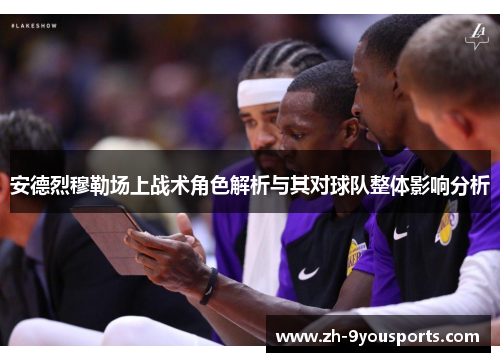 安德烈穆勒场上战术角色解析与其对球队整体影响分析 安德烈穆勒场上战术角色解析与其对球队整体影响分析
