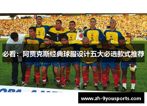 必看：阿贾克斯经典球服设计五大必选款式推荐