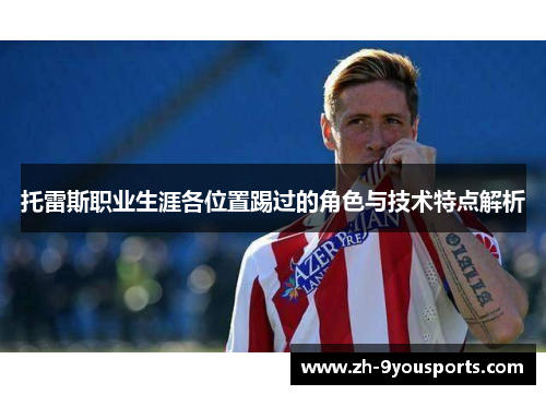托雷斯职业生涯各位置踢过的角色与技术特点解析