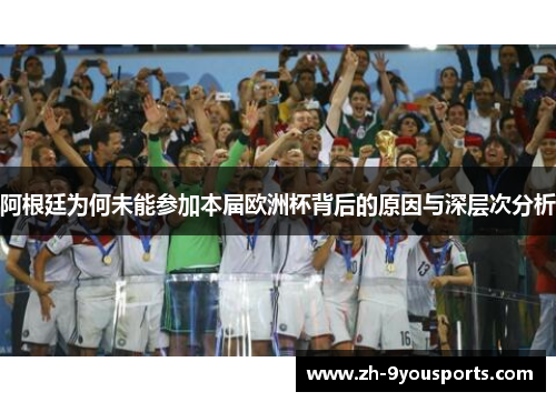 阿根廷为何未能参加本届欧洲杯背后的原因与深层次分析 阿根廷为何未能参加本届欧洲杯背后的原因与深层次分析
