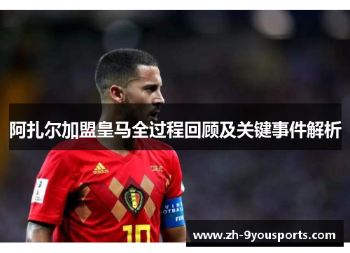 阿扎尔加盟皇马全过程回顾及关键事件解析 阿扎尔加盟皇马全过程回顾及关键事件解析