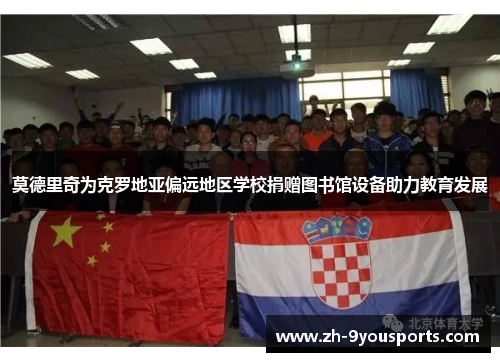 莫德里奇为克罗地亚偏远地区学校捐赠图书馆设备助力教育发展 莫德里奇为克罗地亚偏远地区学校捐赠图书馆设备助力教育发展
