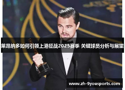 莱昂纳多如何引领上港征战2025赛季 关键球员分析与展望 莱昂纳多如何引领上港征战2025赛季 关键球员分析与展望