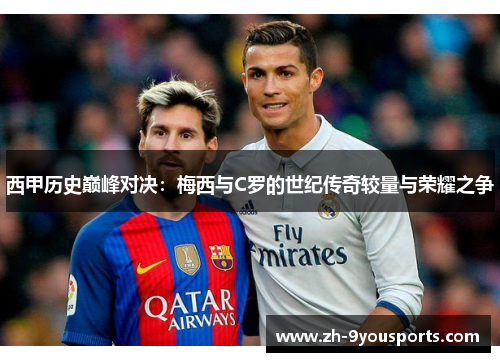 西甲历史巅峰对决:梅西与C罗的世纪传奇较量与荣耀之争 西甲历史巅峰对决:梅西与C罗的世纪传奇较量与荣耀之争