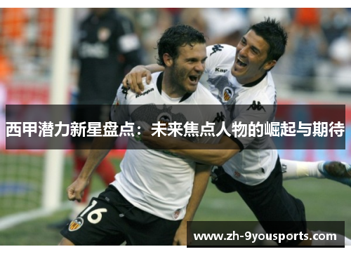西甲潜力新星盘点:未来焦点人物的崛起与期待 西甲潜力新星盘点:未来焦点人物的崛起与期待