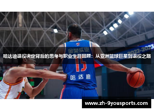 哈达迪退役决定背后的思考与职业生涯回顾：从亚洲篮球巨星到退役之路