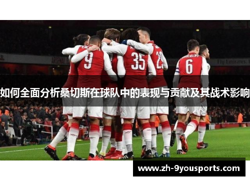 如何全面分析桑切斯在球队中的表现与贡献及其战术影响 如何全面分析桑切斯在球队中的表现与贡献及其战术影响