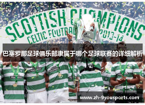巴塞罗那足球俱乐部隶属于哪个足球联赛的详细解析 巴塞罗那足球俱乐部隶属于哪个足球联赛的详细解析