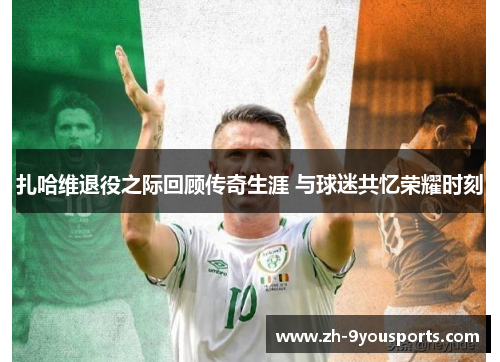 扎哈维退役之际回顾传奇生涯 与球迷共忆荣耀时刻 扎哈维退役之际回顾传奇生涯 与球迷共忆荣耀时刻