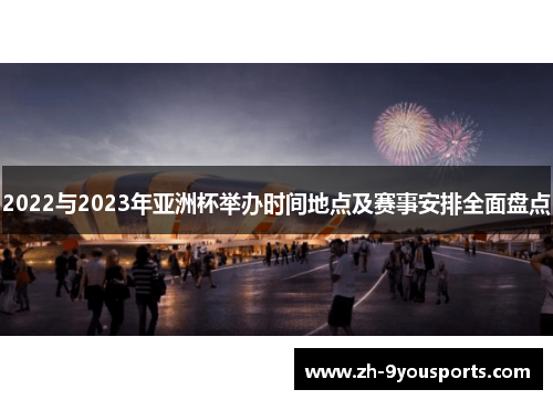 2022与2023年亚洲杯举办时间地点及赛事安排全面盘点