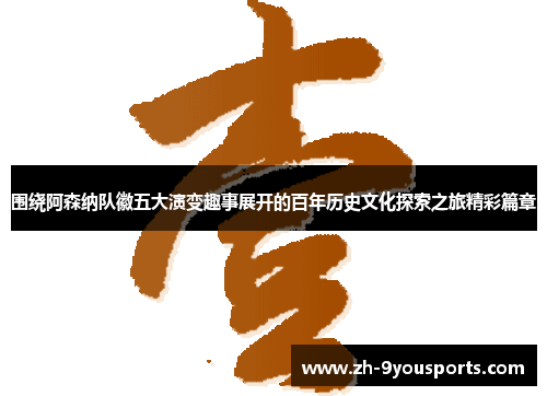 围绕阿森纳队徽五大演变趣事展开的百年历史文化探索之旅精彩篇章 围绕阿森纳队徽五大演变趣事展开的百年历史文化探索之旅精彩篇章
