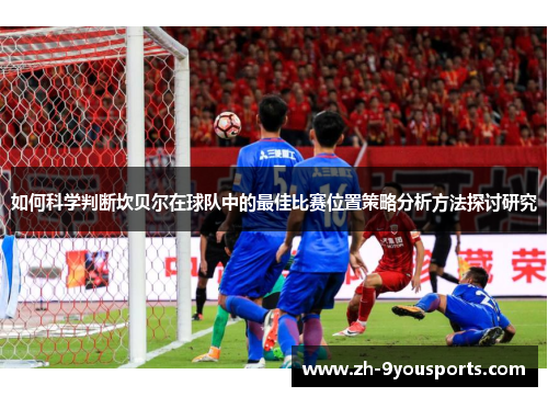 如何科学判断坎贝尔在球队中的最佳比赛位置策略分析方法探讨研究 如何科学判断坎贝尔在球队中的最佳比赛位置策略分析方法探讨研究