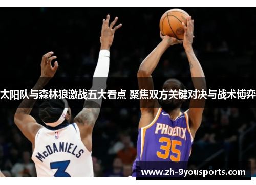 太阳队与森林狼激战五大看点 聚焦双方关键对决与战术博弈 太阳队与森林狼激战五大看点 聚焦双方关键对决与战术博弈