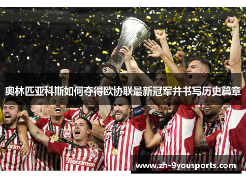 奥林匹亚科斯如何夺得欧协联最新冠军并书写历史篇章 奥林匹亚科斯如何夺得欧协联最新冠军并书写历史篇章