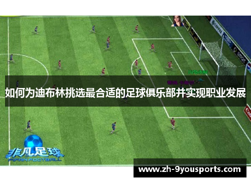 如何为迪布林挑选最合适的足球俱乐部并实现职业发展
