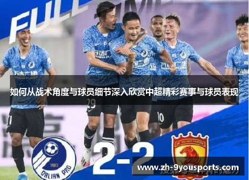 如何从战术角度与球员细节深入欣赏中超精彩赛事与球员表现 如何从战术角度与球员细节深入欣赏中超精彩赛事与球员表现