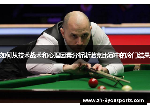 如何从技术战术和心理因素分析斯诺克比赛中的冷门结果 如何从技术战术和心理因素分析斯诺克比赛中的冷门结果