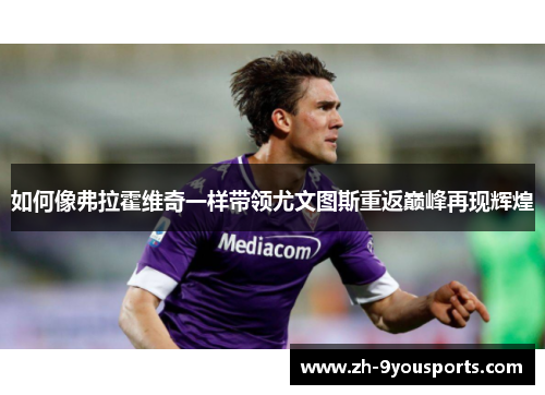 如何像弗拉霍维奇一样带领尤文图斯重返巅峰再现辉煌 如何像弗拉霍维奇一样带领尤文图斯重返巅峰再现辉煌