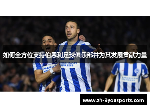 如何全方位支持伯恩利足球俱乐部并为其发展贡献力量 如何全方位支持伯恩利足球俱乐部并为其发展贡献力量