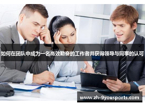 如何在团队中成为一名高效勤奋的工作者并获得领导与同事的认可 如何在团队中成为一名高效勤奋的工作者并获得领导与同事的认可