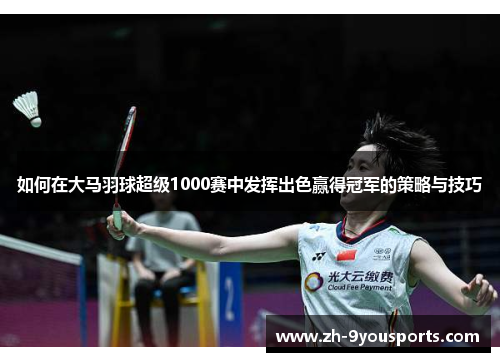 如何在大马羽球超级1000赛中发挥出色赢得冠军的策略与技巧