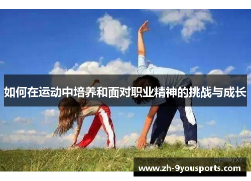 如何在运动中培养和面对职业精神的挑战与成长 如何在运动中培养和面对职业精神的挑战与成长
