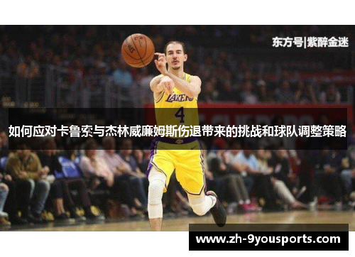 如何应对卡鲁索与杰林威廉姆斯伤退带来的挑战和球队调整策略 如何应对卡鲁索与杰林威廉姆斯伤退带来的挑战和球队调整策略