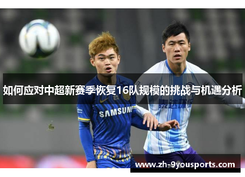 如何应对中超新赛季恢复16队规模的挑战与机遇分析 如何应对中超新赛季恢复16队规模的挑战与机遇分析
