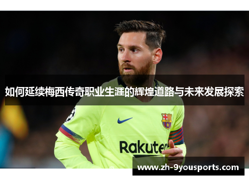 如何延续梅西传奇职业生涯的辉煌道路与未来发展探索