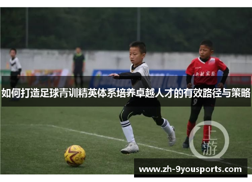 如何打造足球青训精英体系培养卓越人才的有效路径与策略